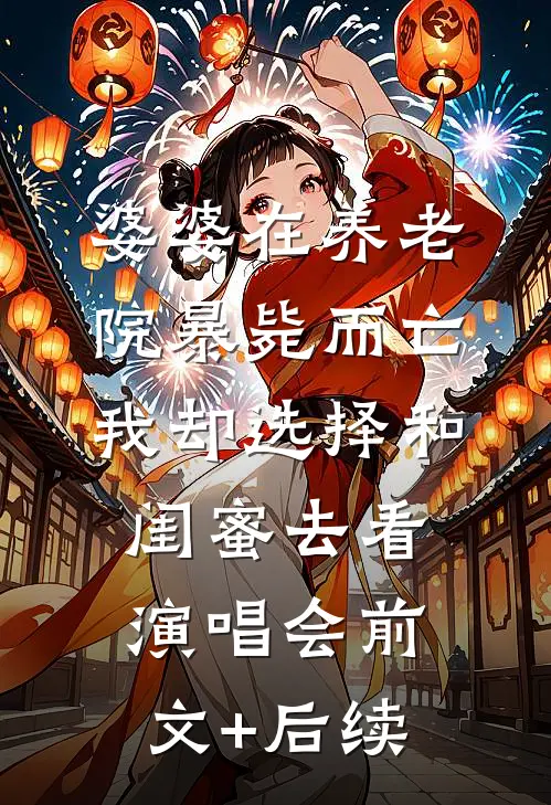 婆婆在养老院暴毙而亡，我却选择和闺蜜去看演唱会前文+后续
