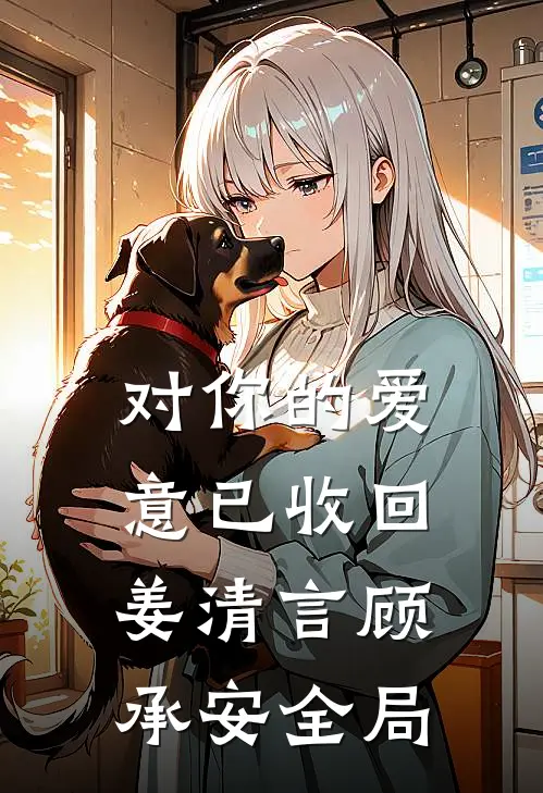 对你的爱意已收回姜清言顾承安全局
