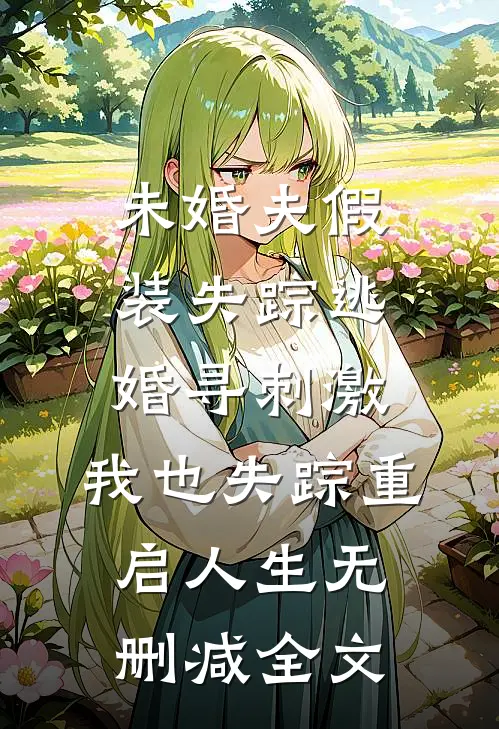 未婚夫假装失踪逃婚寻刺激，我也失踪重启人生无删减全文