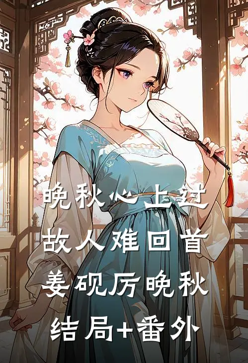 晚秋心上过，故人难回首姜砚厉晚秋结局+番外