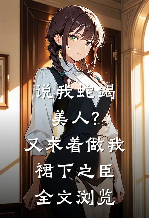 说我蛇竭美人?又求着做我裙下之臣全文浏览