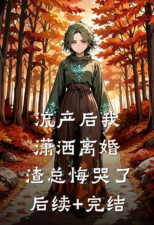 流产后我潇洒离婚，渣总悔哭了后续+完结