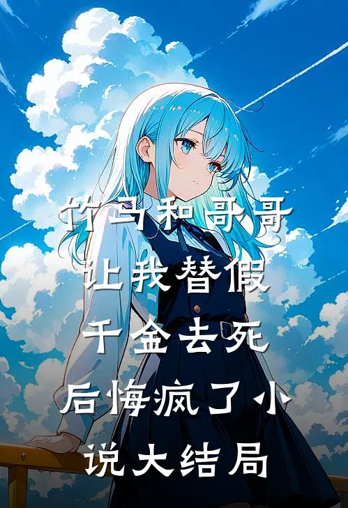竹马和哥哥让我替假千金去死，后悔疯了小说大结局