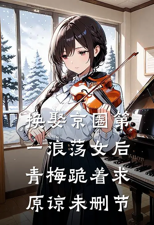 换娶京圈第一浪荡女后，青梅跪着求原谅未删节