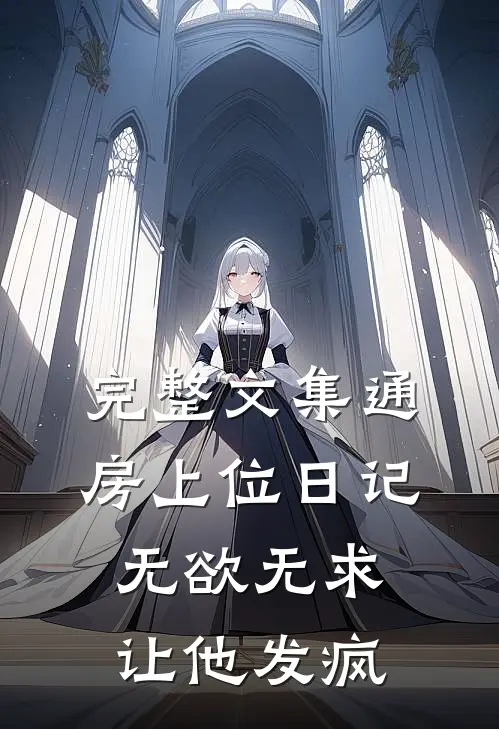 完整文集通房上位日记:无欲无求让他发疯