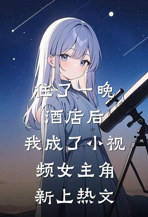 住了一晚酒店后，我成了小视频女主角新上热文