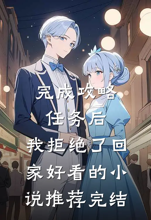完成攻略任务后，我拒绝了回家好看的小说推荐完结