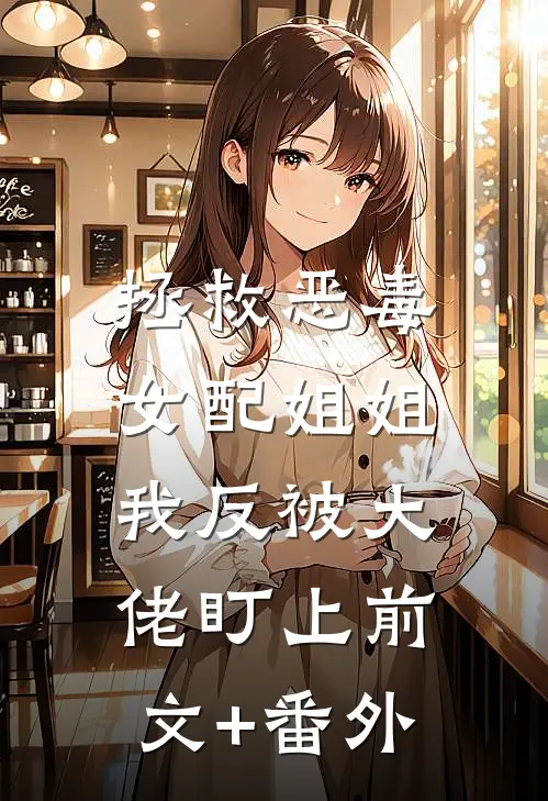 拯救恶毒女配姐姐，我反被大佬盯上前文+番外