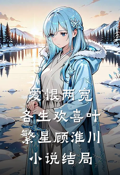 爱恨两宽，各生欢喜叶繁星顾淮川小说结局