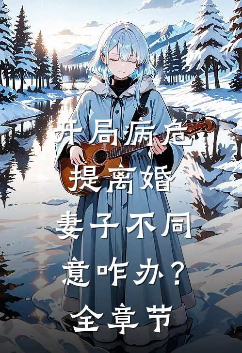 开局病危提离婚，妻子不同意咋办？全章节