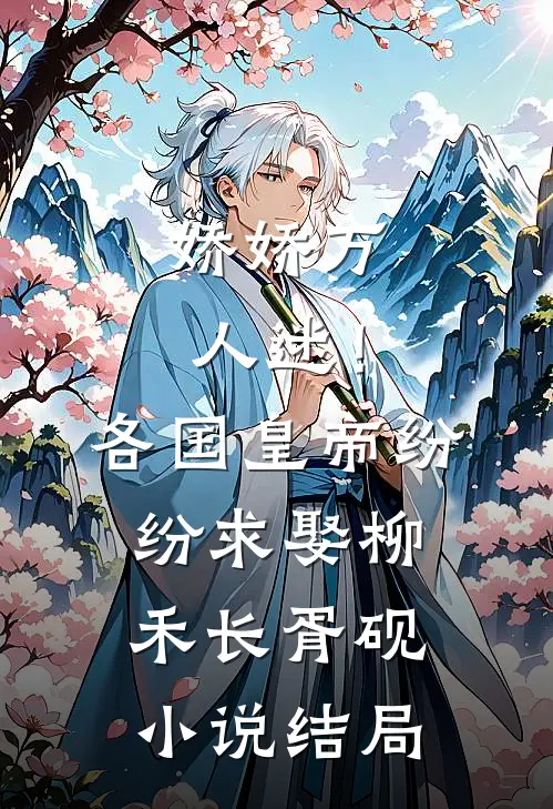 娇娇万人迷！各国皇帝纷纷求娶柳禾长胥砚小说结局
