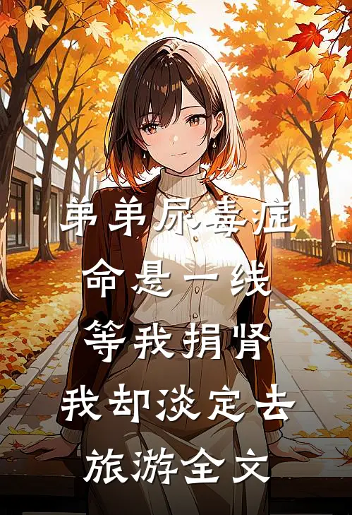 弟弟尿毒症命悬一线等我捐肾，我却淡定去旅游全文