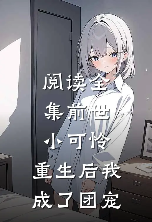 阅读全集前世小可怜，重生后我成了团宠