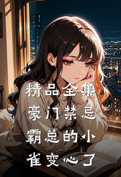 精品全集豪门禁忌，霸总的小雀变心了