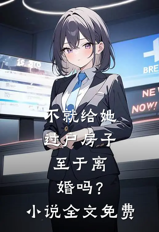 不就给她过户房子，至于离婚吗？小说全文免费