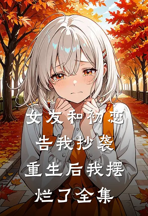 女友和初恋告我抄袭，重生后我摆烂了全集