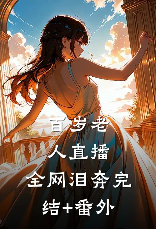 百岁老人直播，全网泪奔完结+番外