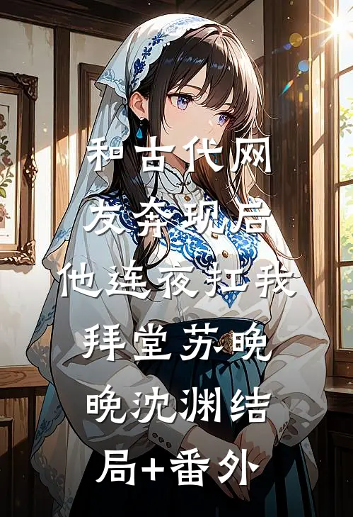 和古代网友奔现后，他连夜扛我拜堂苏晚晚沈渊结局+番外