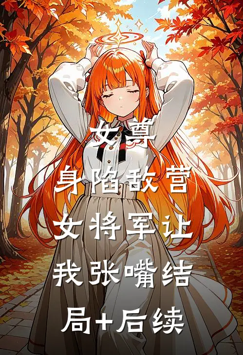 女尊：身陷敌营，女将军让我张嘴结局+后续