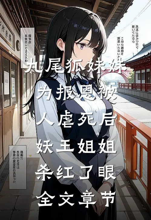九尾狐妹妹为报恩被人虐死后，妖王姐姐杀红了眼全文章节