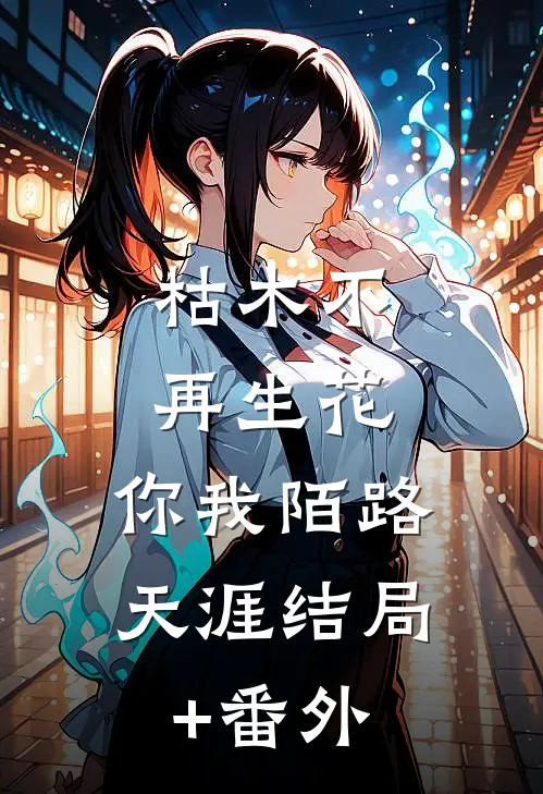 枯木不再生花，你我陌路天涯结局+番外