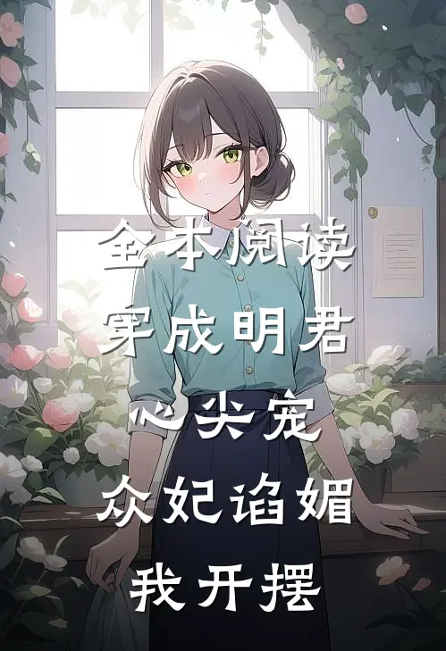 全本阅读穿成明君心尖宠，众妃谄媚我开摆