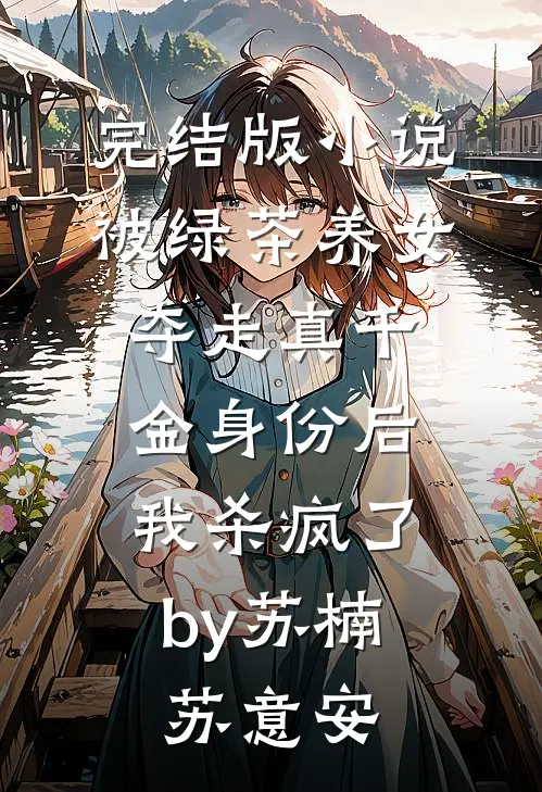 完结版小说被绿茶养女夺走真千金身份后，我杀疯了by苏楠苏意安