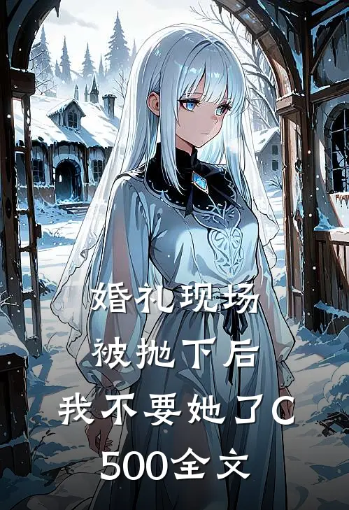 婚礼现场被抛下后，我不要她了C500全文
