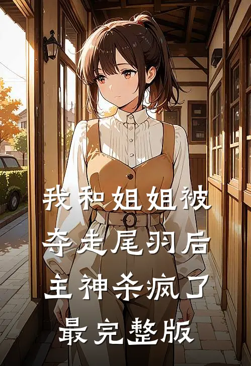 我和姐姐被夺走尾羽后，主神杀疯了最完整版