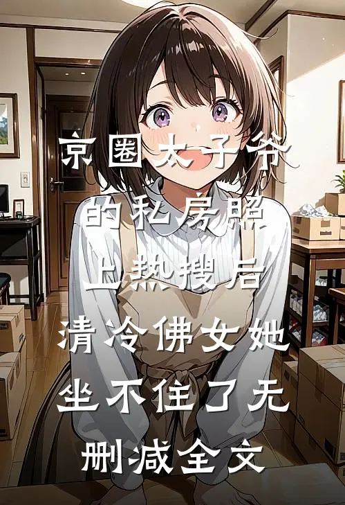 京圈太子爷的私房照上热搜后，清冷佛女她坐不住了无删减全文