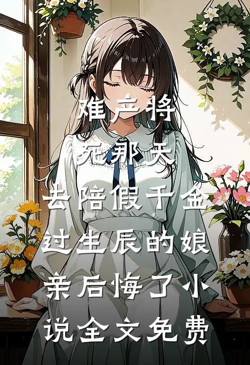 难产将死那天，去陪假千金过生辰的娘亲后悔了小说全文免费