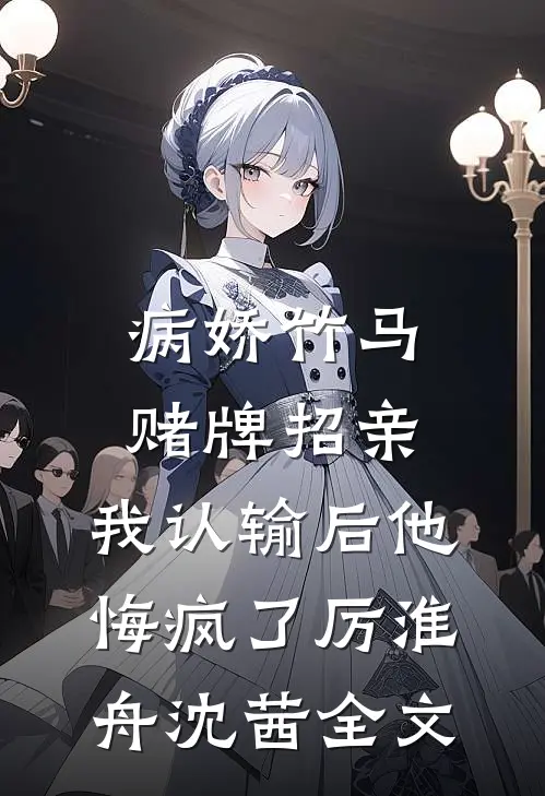 病娇竹马赌牌招亲，我认输后他悔疯了厉淮舟沈茜全文