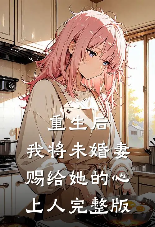 重生后，我将未婚妻赐给她的心上人完整版