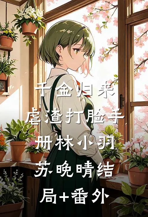 千金归来：虐渣打脸手册林小羽苏晚晴结局+番外