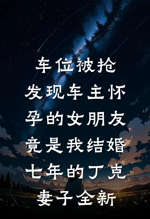 车位被抢，发现车主怀孕的女朋友竟是我结婚七年的丁克妻子全新