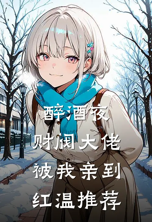 醉酒夜，财阀大佬被我亲到红温推荐