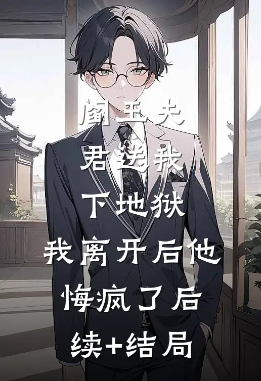 阎王夫君送我下地狱，我离开后他悔疯了后续+结局