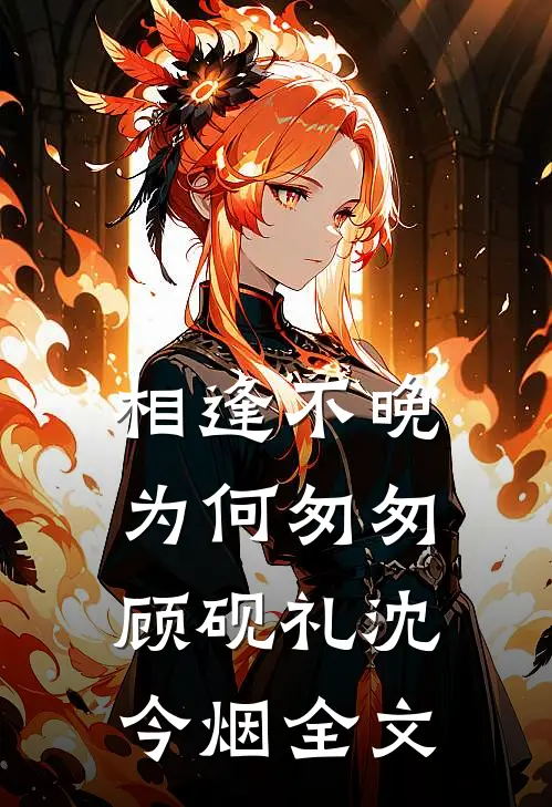相逢不晚为何匆匆顾砚礼沈今烟全文