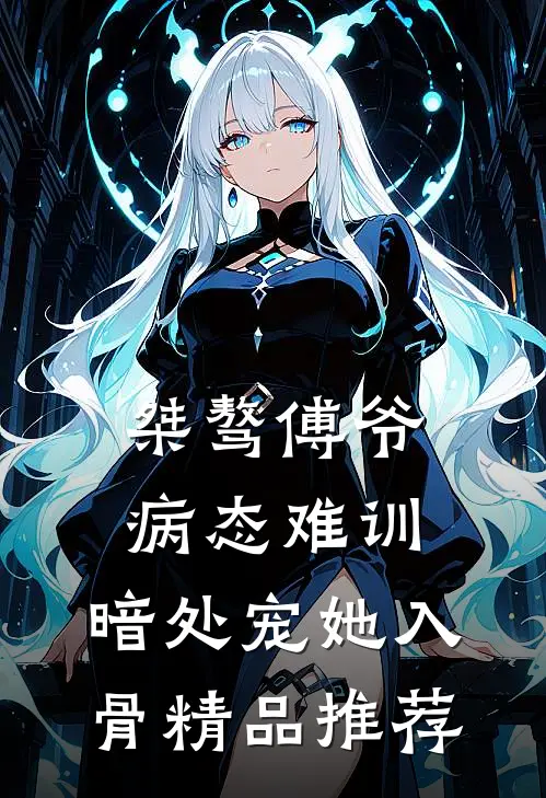 桀骜傅爷病态难训，暗处宠她入骨精品推荐