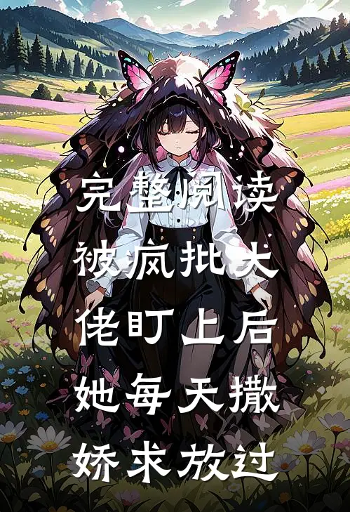 完整阅读被疯批大佬盯上后，她每天撒娇求放过