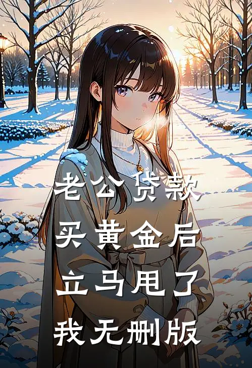 老公贷款买黄金后，立马甩了我无删版