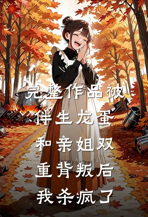 完整作品被伴生龙蛋和亲姐双重背叛后，我杀疯了