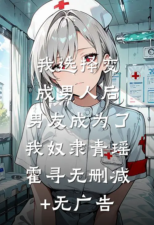 我选择变成男人后，男友成为了我奴隶青瑶霍寻无删减+无广告
