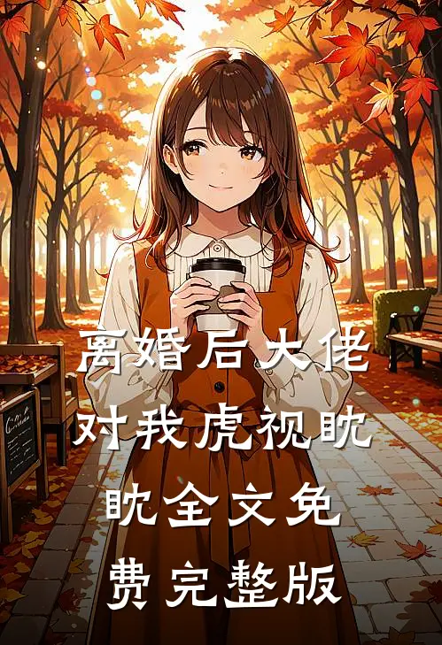 离婚后大佬对我虎视眈眈全文免费完整版