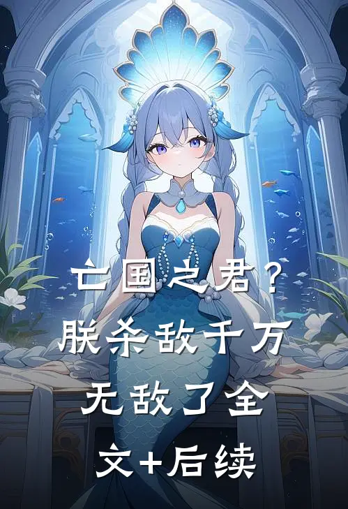 亡国之君？朕杀敌千万，无敌了全文+后续
