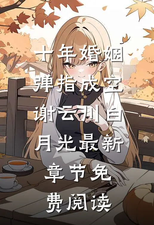 十年婚姻，弹指成空谢云川白月光最新章节免费阅读