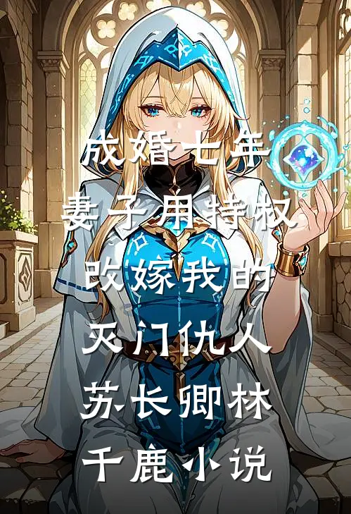 成婚七年，妻子用特权改嫁我的灭门仇人苏长卿林千鹿小说