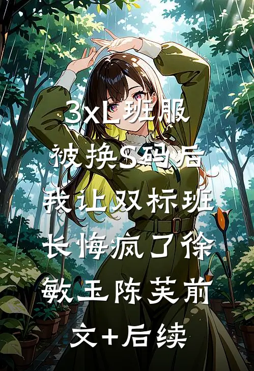 3xL班服被换S码后，我让双标班长悔疯了徐敏玉陈芙前文+后续