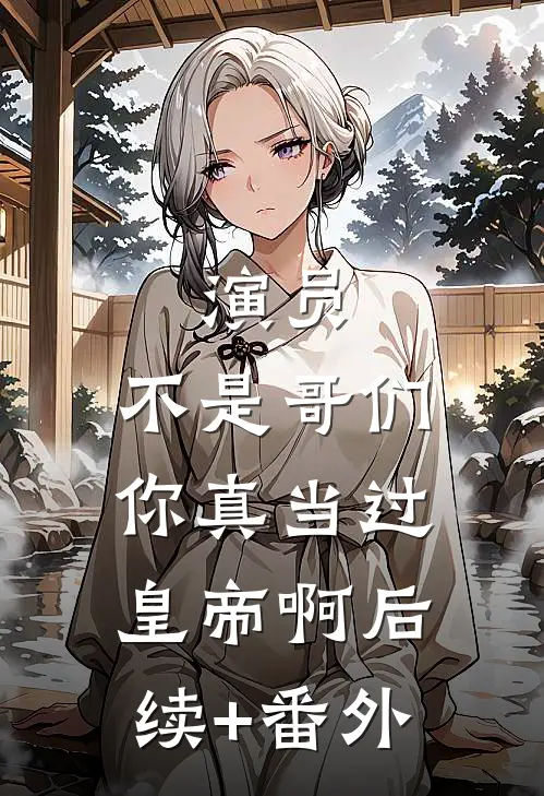 演员：不是哥们，你真当过皇帝啊后续+番外