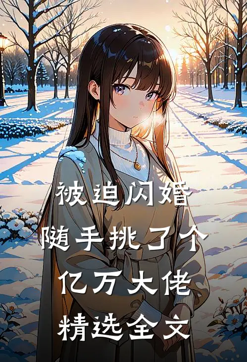 被迫闪婚，随手挑了个亿万大佬精选全文
